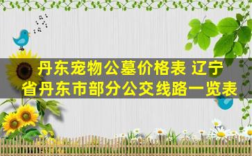 丹东宠物公墓价格表 辽宁省丹东市部分公交线路一览表
